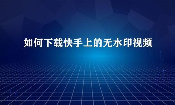 如何下载快手上的无水印视频 