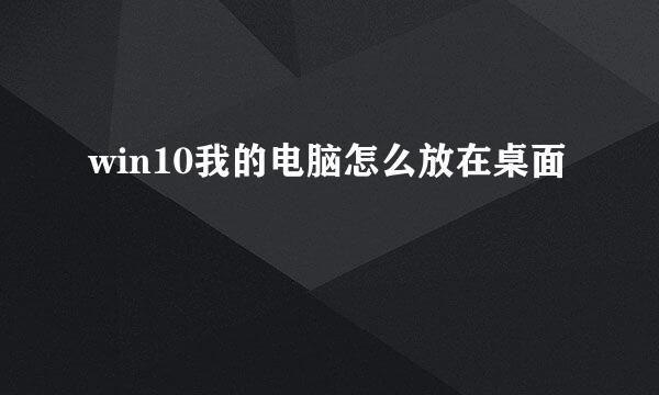 win10我的电脑怎么放在桌面