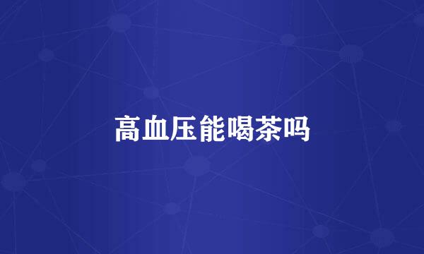 高血压能喝茶吗