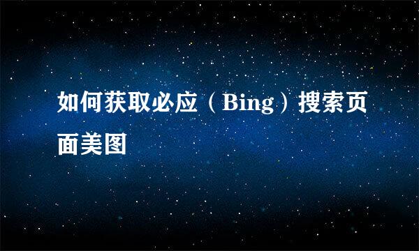 如何获取必应（Bing）搜索页面美图