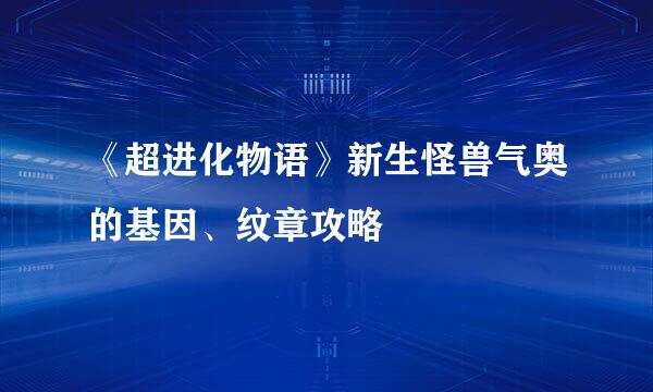 《超进化物语》新生怪兽气奥的基因、纹章攻略
