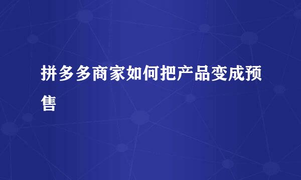 拼多多商家如何把产品变成预售