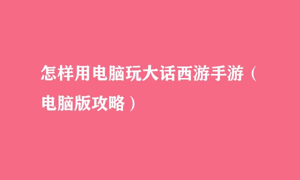 怎样用电脑玩大话西游手游（电脑版攻略）