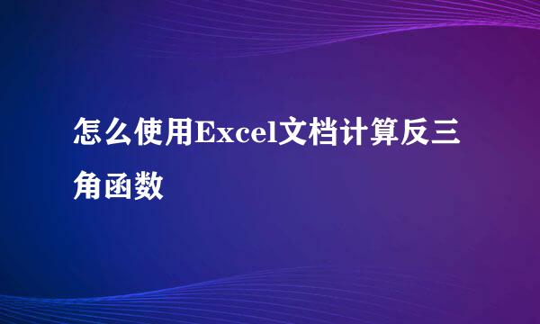 怎么使用Excel文档计算反三角函数