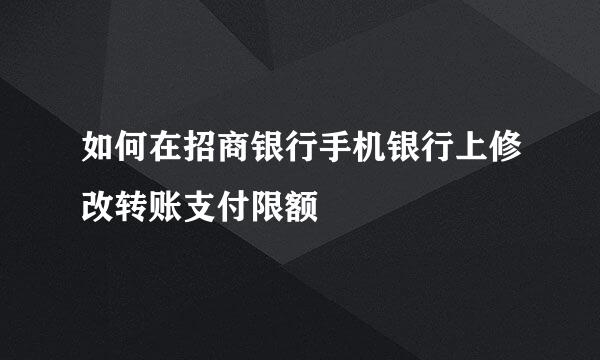 如何在招商银行手机银行上修改转账支付限额