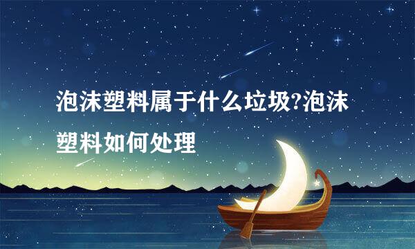 泡沫塑料属于什么垃圾?泡沫塑料如何处理