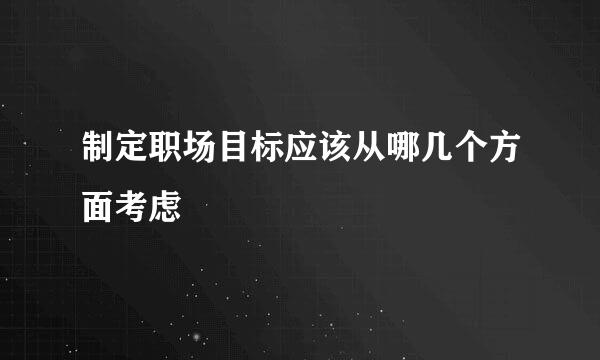 制定职场目标应该从哪几个方面考虑