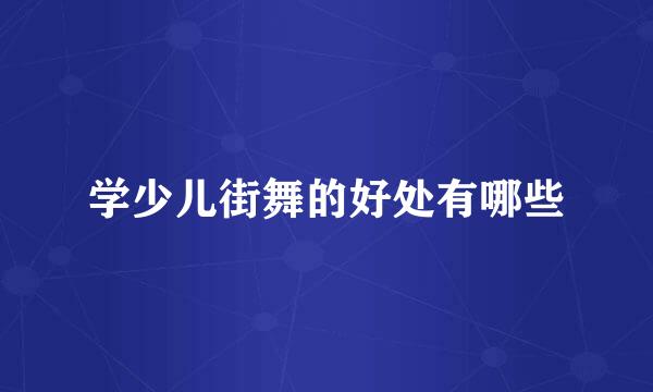 学少儿街舞的好处有哪些