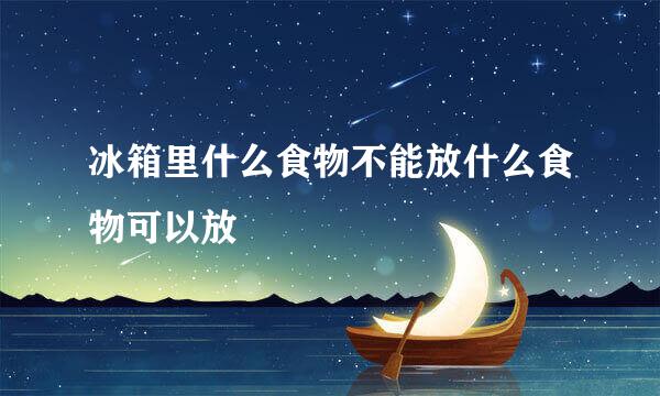 冰箱里什么食物不能放什么食物可以放