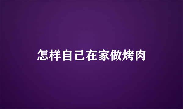 怎样自己在家做烤肉
