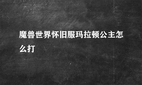 魔兽世界怀旧服玛拉顿公主怎么打