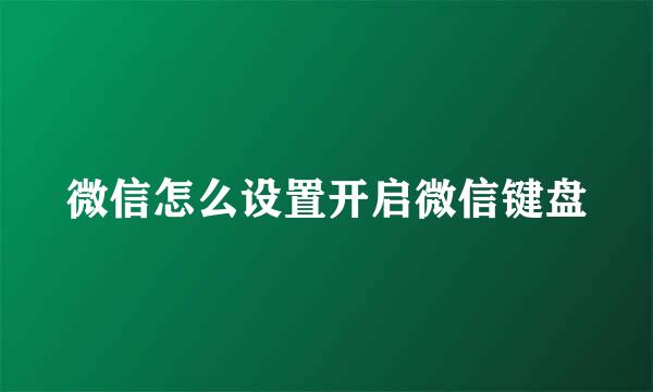 微信怎么设置开启微信键盘