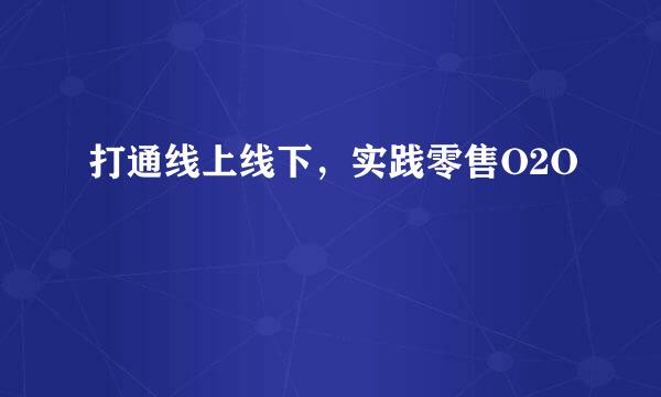 打通线上线下，实践零售O2O