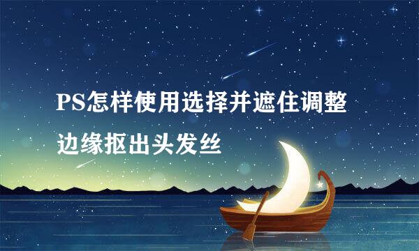 PS怎样使用选择并遮住调整边缘抠出头发丝
