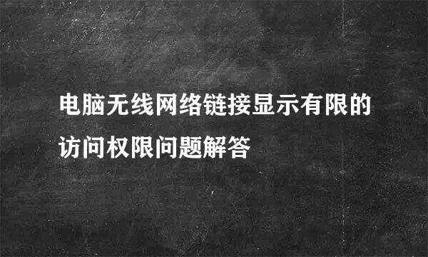 电脑无线网络链接显示有限的访问权限问题解答