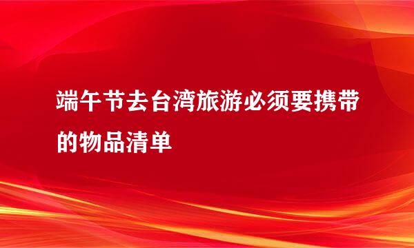 端午节去台湾旅游必须要携带的物品清单