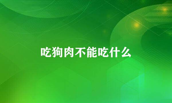 吃狗肉不能吃什么