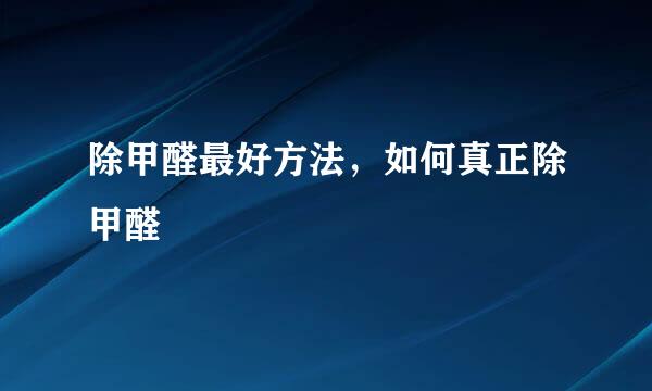 除甲醛最好方法，如何真正除甲醛