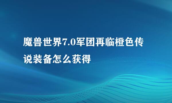 魔兽世界7.0军团再临橙色传说装备怎么获得