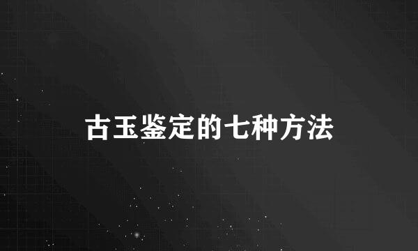 古玉鉴定的七种方法
