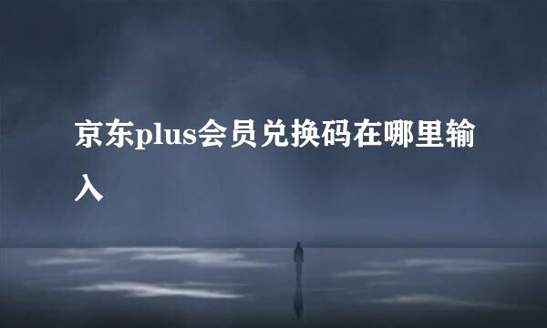 京东plus会员兑换码在哪里输入
