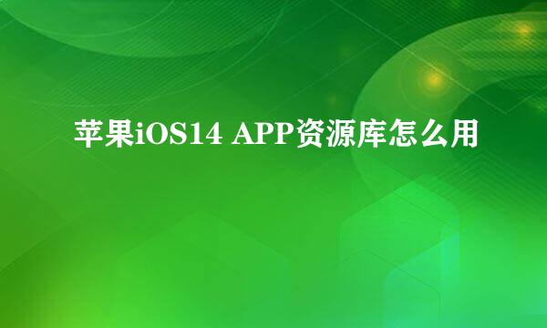 苹果iOS14 APP资源库怎么用