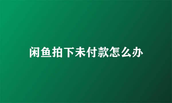 闲鱼拍下未付款怎么办
