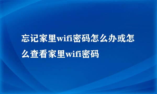 忘记家里wifi密码怎么办或怎么查看家里wifi密码