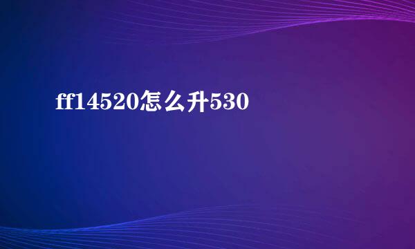 ff14520怎么升530