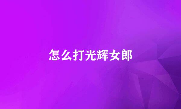 怎么打光辉女郎