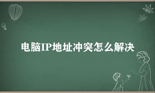 电脑IP地址冲突怎么解决