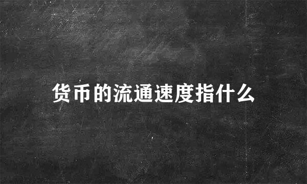 货币的流通速度指什么