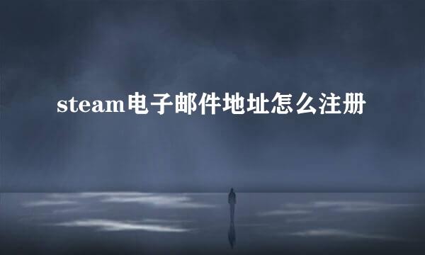steam电子邮件地址怎么注册