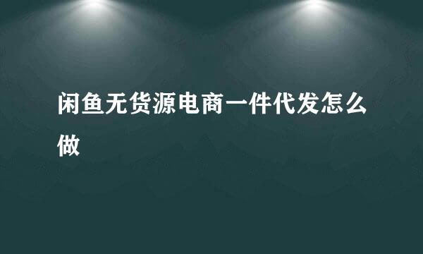 闲鱼无货源电商一件代发怎么做