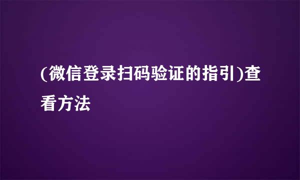 (微信登录扫码验证的指引)查看方法