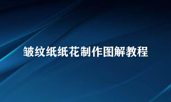 皱纹纸纸花制作图解教程