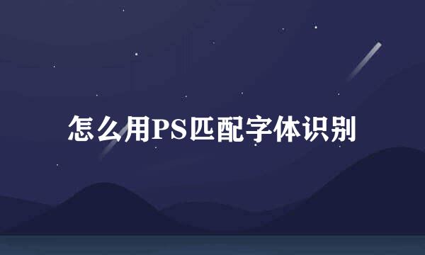 怎么用PS匹配字体识别