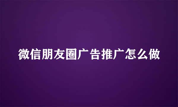 微信朋友圈广告推广怎么做