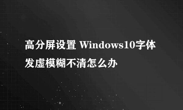 高分屏设置 Windows10字体发虚模糊不清怎么办