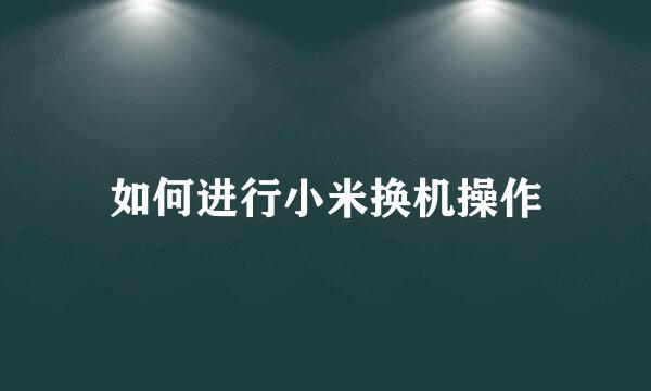 如何进行小米换机操作