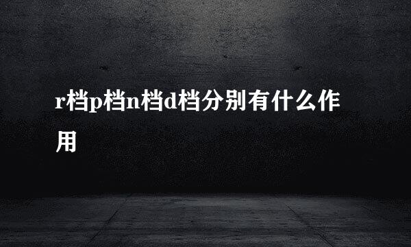 r档p档n档d档分别有什么作用