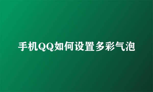 手机QQ如何设置多彩气泡