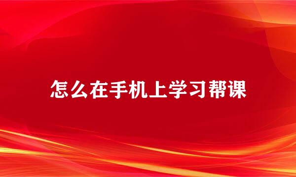 怎么在手机上学习帮课