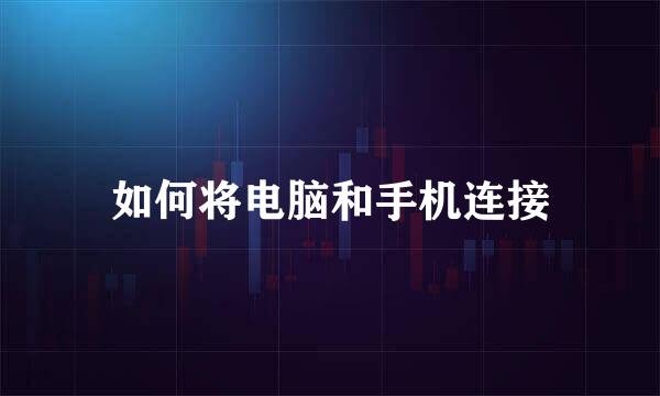 如何将电脑和手机连接