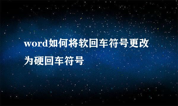 word如何将软回车符号更改为硬回车符号