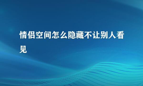 情侣空间怎么隐藏不让别人看见