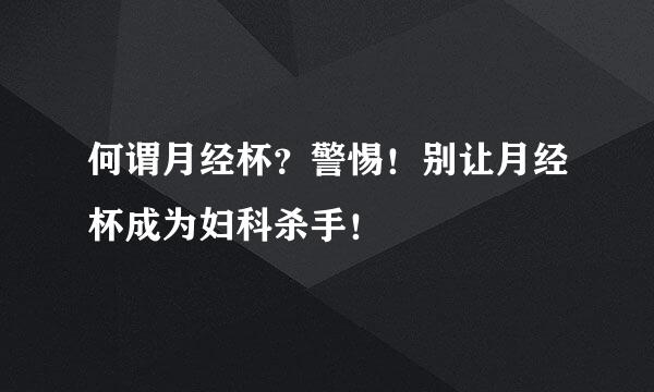 何谓月经杯？警惕！别让月经杯成为妇科杀手！