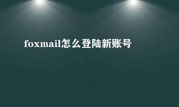 foxmail怎么登陆新账号