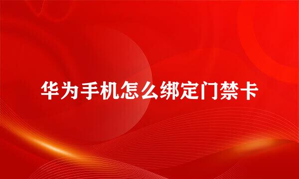 华为手机怎么绑定门禁卡
