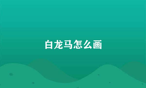 白龙马怎么画